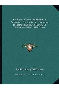 Catalogue of the Books Relating to Architecture, Construction and Decoration in the Public Library of the City of Boston, November 1, 1894 (1894)