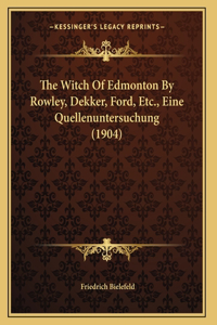 Witch Of Edmonton By Rowley, Dekker, Ford, Etc., Eine Quellenuntersuchung (1904)