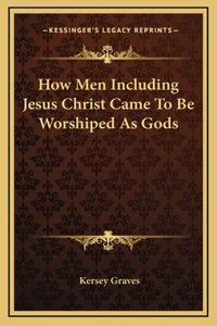 How Men Including Jesus Christ Came To Be Worshiped As Gods