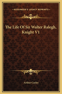 The Life Of Sir Walter Ralegh, Knight V1