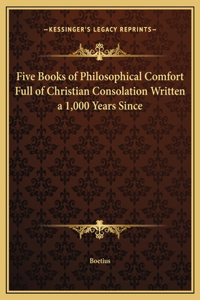 Five Books of Philosophical Comfort Full of Christian Consolation Written a 1,000 Years Since