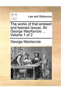 The Works of That Eminent and Learned Lawyer, Sir George MacKenzie ... Volume 1 of 2