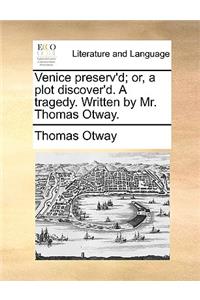 Venice Preserv'd; Or, a Plot Discover'd. a Tragedy. Written by Mr. Thomas Otway.