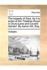 The Tragedy of Zara. as It Is Acted at the Theatres Royal in Drury-Lane and Covent-Garden. by Aaron Hill, Esq.