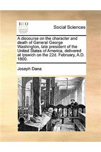 Discourse on the Character and Death of General George Washington, Late President of the United States of America, Delivered at Ipswich on the 22d. February, A.D. 1800.