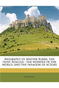 Biography of Master Burke, the Irish Roscius: The Wonder of the World, and the Paragon of Actors