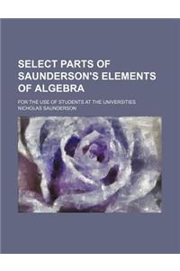 Select Parts of Saunderson's Elements of Algebra; For the Use of Students at the Universities