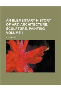 An Elementary History of Art, Architecture, Sculpture, Painting Volume 1