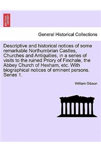 Descriptive and Historical Notices of Some Remarkable Northumbrian Castles, Churches and Antiquities, in a Series of Visits to the Ruined Priory of Finchale, the Abbey Church of Hexham, Etc. with Biographical Notices of Eminent Persons. Series 1.