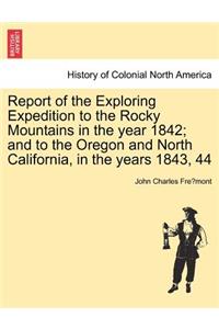 Report of the Exploring Expedition to the Rocky Mountains in the Year 1842; And to the Oregon and North California, in the Years 1843, 44