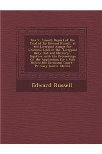 Rex V. Russell: Report of the Trial of Sir Edward Russell, at the Liverpool Assizes for Criminal Libel in the Liverpool Daily Post an