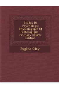 Etudes de Psychologie Physiologique Et Pathologique