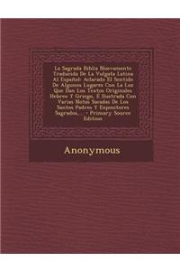 La Sagrada Biblia Nuevamente Traducida de La Vulgata Latina Al Espanol: Aclarado El Sentido de Algunos Lugares Con La Luz Que Dan Los Textos Originales Hebreo y Griego, E Ilustrada Con Varias Notas Sacadas de Los Santos Padres y Expositores Sagrado