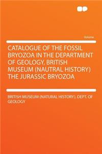 Catalogue of the Fossil Bryozoa in the Department of Geology, British Museum (Nautral History) the Jurassic Bryozoa
