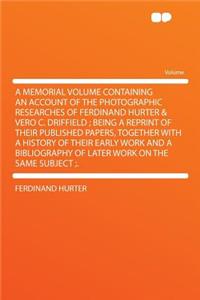 A Memorial Volume Containing an Account of the Photographic Researches of Ferdinand Hurter & Vero C. Driffield; Being a Reprint of Their Published Papers, Together with a History of Their Early Work and a Bibliography of Later Work on the Same Subj