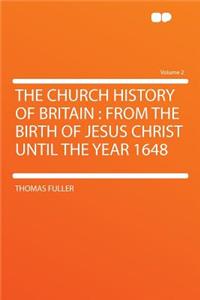 The Church History of Britain: From the Birth of Jesus Christ Until the Year 1648 Volume 2