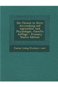 Die Chemie in Ihrer Anwendung Auf Agricultur Und Physiologie, Fuenfte Auflage - Primary Source Edition