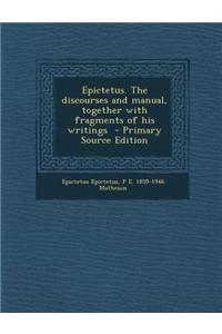 Epictetus. the Discourses and Manual, Together with Fragments of His Writings - Primary Source Edition