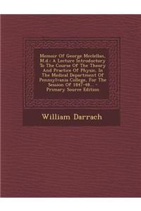 Memoir of George McClellan, M.D.: A Lecture Introductory to the Course of the Theory and Practice of Physic, in the Medical Department of Pennsylvania College, for the Session of 1847-48...
