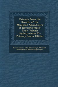 Extracts from the Records of the Merchant Adventurers of Newcastle-Upon-Tyne, Volume 1; Volume 93
