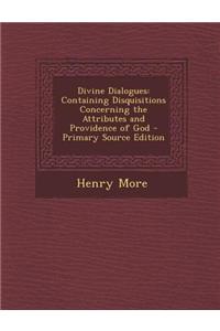 Divine Dialogues: Containing Disquisitions Concerning the Attributes and Providence of God