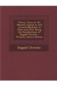 Thirty Years in the Manchu Capital in and Around Moukden in Peace and War