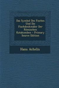 Das Symbol Des Fisches Und Die Fischdenkmaler Der Romischen Katakomben - Primary Source Edition