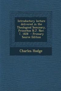 Introductory Lecture Delivered in the Theological Seminary, Princeton N.J. Nov. 7, 1828 - Primary Source Edition