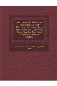 Abstracts of Wiltshire Inquisitiones Post Mortem, Returned Into the Court of Chancery