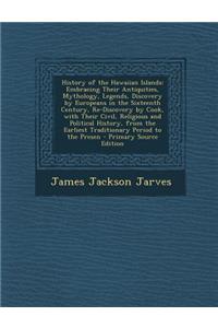 History of the Hawaiian Islands: Embracing Their Antiquities, Mythology, Legends, Discovery by Europeans in the Sixteenth Century, Re-Discovery by Cook, with Their Civil, Religious and Political History, from the Earliest Traditionary Period to the