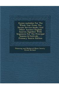 Hymn-Melodies for the Whole Year from the Sarum Service-Books and Other Ancient English Sources Together with Sequences for the Principal Seasons & Fe