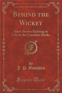 Behind the Wicket: Short Stories Relating to Life in the Canadian Banks (Classic Reprint)