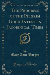 The Progress of the Pilgrim Good-Intent in Jacobinical Times (Classic Reprint)