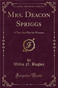Mrs. Deacon Spriggs: A Two Act Play for Women (Classic Reprint)