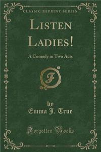 Listen Ladies!: A Comedy in Two Acts (Classic Reprint)