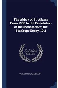 The Abbey of St. Albans From 1300 to the Dissolution of the Monasteries; the Stanhope Essay, 1911