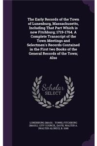 The Early Records of the Town of Lunenburg, Massachusetts, Including That Part Which is now Fitchburg; 1719-1764. A Complete Transcript of the Town Meetings and Selectmen's Records Contained in the First two Books of the General Records of the Town