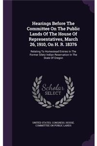 Hearings Before the Committee on the Public Lands of the House of Representatives, March 26, 1910, on H. R. 18376