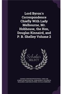 Lord Byron's Correspondence Chiefly With Lady Melbourne, Mr. Hobhouse, the Hon, Douglas Kinnaird, and P. B. Shelley Volume 2