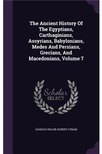 The Ancient History Of The Egyptians, Carthaginians, Assyrians, Babylonians, Medes And Persians, Grecians, And Macedonians, Volume 7
