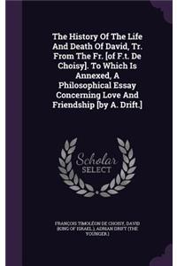 History Of The Life And Death Of David, Tr. From The Fr. [of F.t. De Choisy]. To Which Is Annexed, A Philosophical Essay Concerning Love And Friendship [by A. Drift.]