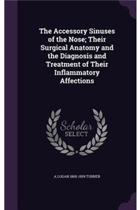 The Accessory Sinuses of the Nose; Their Surgical Anatomy and the Diagnosis and Treatment of Their Inflammatory Affections
