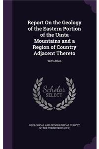 Report On the Geology of the Eastern Portion of the Uinta Mountains and a Region of Country Adjacent Thereto