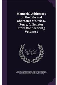 Memorial Addresses on the Life and Character of Orris S. Ferry, (a Senator from Connecticut, ) Volume 1