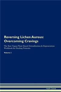 Reversing Lichen Aureus: Overcoming Cravings the Raw Vegan Plant-Based Detoxification & Regeneration Workbook for Healing Patients. Volume 3