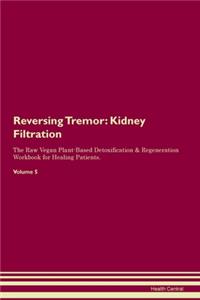 Reversing Tremor: Kidney Filtration The Raw Vegan Plant-Based Detoxification & Regeneration Workbook for Healing Patients. Volume 5