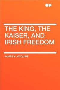 The King, the Kaiser, and Irish Freedom