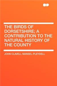The Birds of Dorsetshire; A Contribution to the Natural History of the County