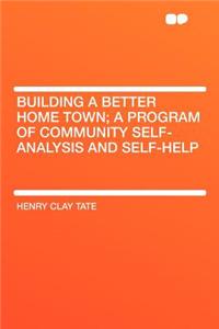 Building a Better Home Town; A Program of Community Self-Analysis and Self-Help