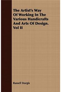 Artist's Way of Working in the Various Handicrafts and Arts of Design. Vol II